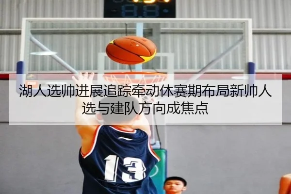 湖人选帅进展追踪牵动休赛期布局新帅人选与建队方向成焦点 - WL SPORTS