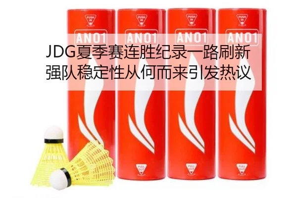 JDG夏季赛连胜纪录一路刷新 强队稳定性从何而来引发热议